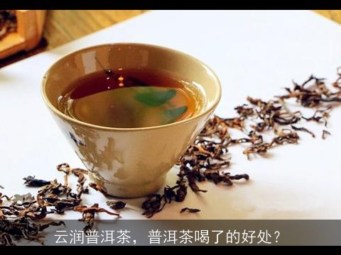 云润普洱茶，普洱茶喝了的好处？