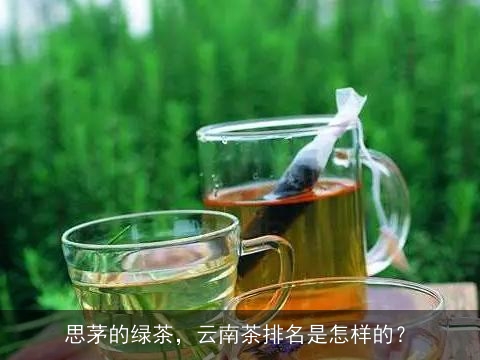 思茅的绿茶，云南茶排名是怎样的？