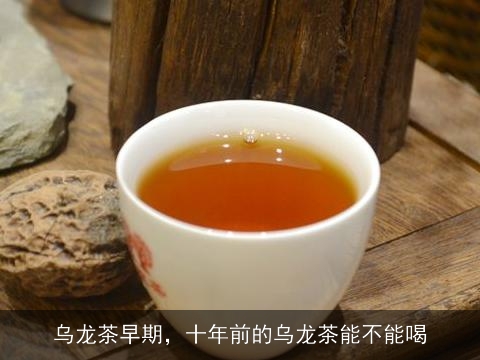 乌龙茶早期，十年前的乌龙茶能不能喝