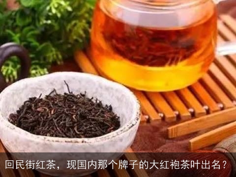 回民街红茶，现国内那个牌子的大红袍茶叶出名？