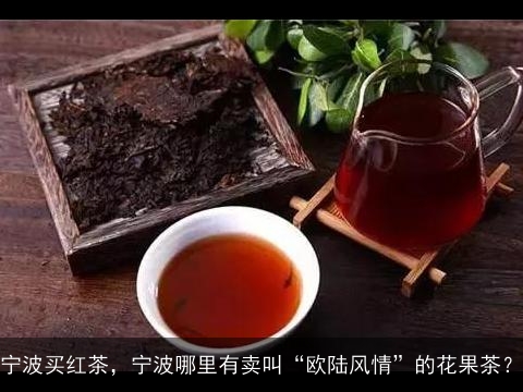 宁波买红茶，宁波哪里有卖叫“欧陆风情”的花果茶？
