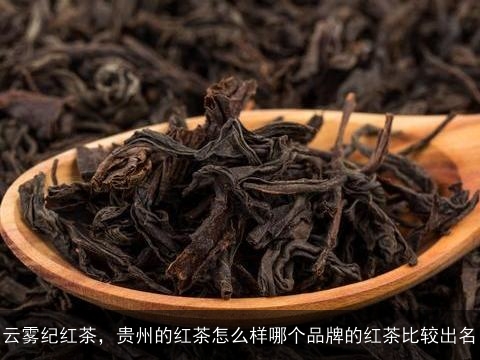 云雾纪红茶，贵州的红茶怎么样哪个品牌的红茶比较出名