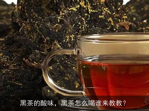 黑茶的酸味，黑茶怎么喝谁来教教？