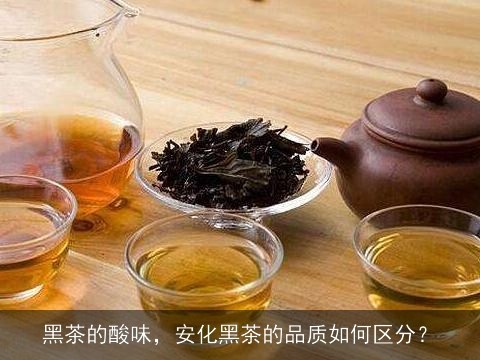 黑茶的酸味，安化黑茶的品质如何区分？