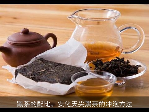 黑茶的配比，安化天尖黑茶的冲泡方法