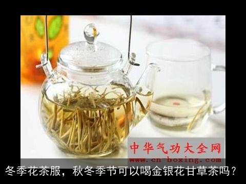 冬季花茶服，秋冬季节可以喝金银花甘草茶吗？