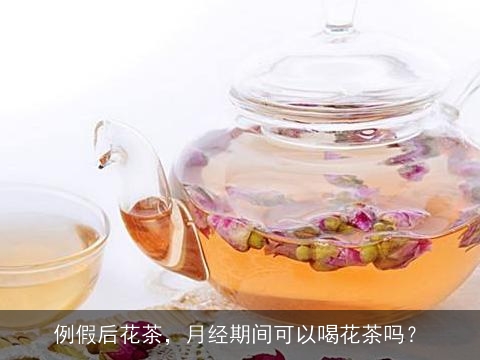 例假后花茶，月经期间可以喝花茶吗？