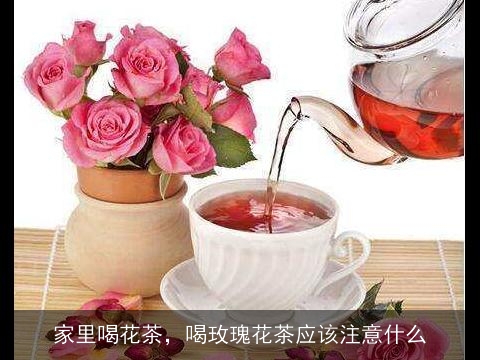 家里喝花茶，喝玫瑰花茶应该注意什么