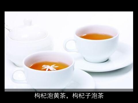 枸杞泡黄茶，枸杞子泡茶